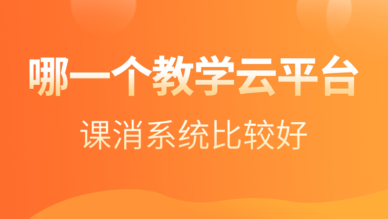 选择哪一个教学云平台上的课消系统比较好 选择哪一个教学云平台上的课消系统比较好